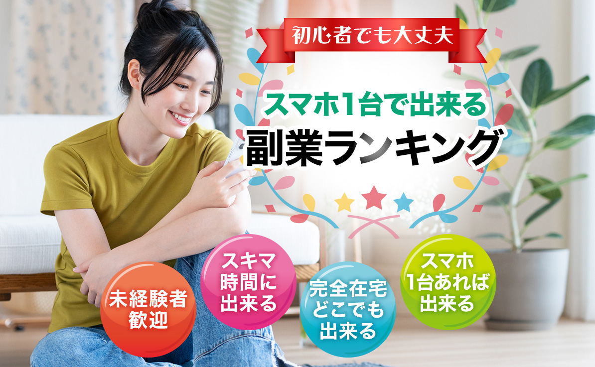 初心者でも大丈夫 スマホ1台で出来る副業ランキング 未経験者歓迎 スキマ時間に出来る 完全在宅どこでも出来る スマホ1台あれば出来る